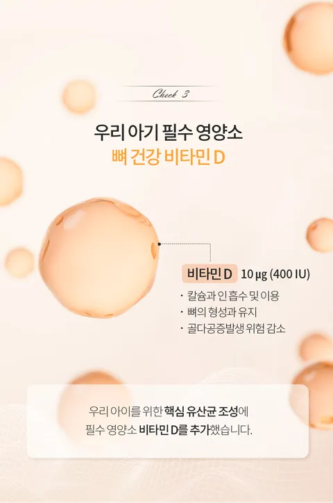장건강을 위한 프로바이오틱스에 뼈 건강을 위한 비타민D까지. 우리 아이를 위한 핵심 유산균 조성에 필수 영양소 비타민D를 추가했습니다.