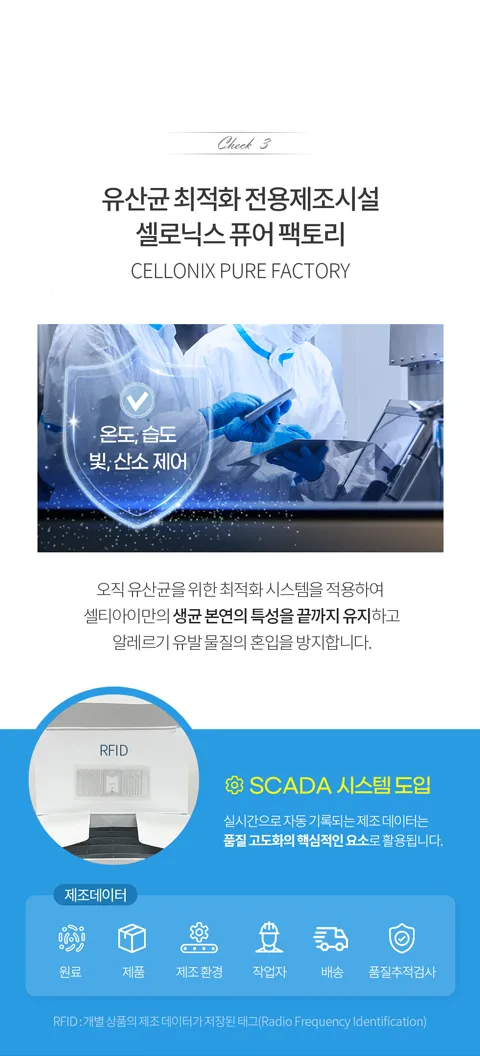 오직 셀티아이 유산균을 위한 최적화 시스템을 적용하여 셀티아이만의 생균 본연의 특성을 끝까지 유지하고 알레르기 유발 물질의 혼입을 방지합니다.